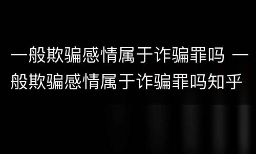 一般欺骗感情属于诈骗罪吗 一般欺骗感情属于诈骗罪吗知乎