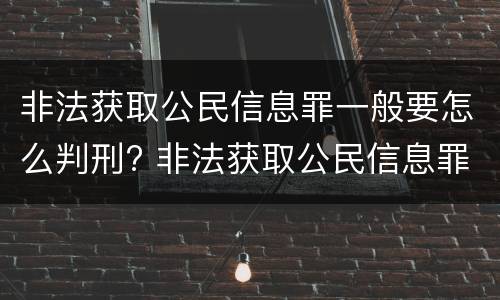 非法获取公民信息罪一般要怎么判刑? 非法获取公民信息罪立案标准