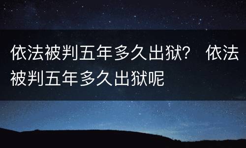依法被判五年多久出狱？ 依法被判五年多久出狱呢