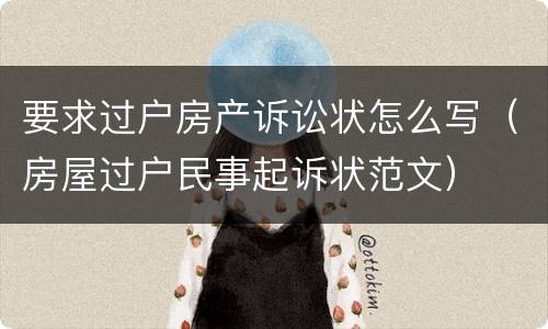 要求过户房产诉讼状怎么写（房屋过户民事起诉状范文）