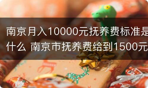 南京月入10000元抚养费标准是什么 南京市抚养费给到1500元高吗