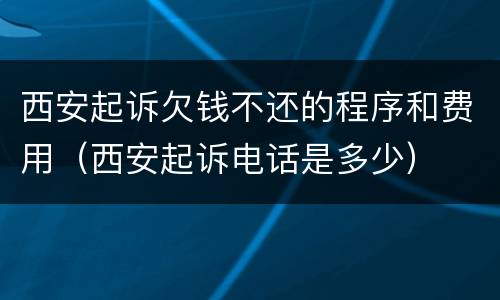 西安起诉欠钱不还的程序和费用（西安起诉电话是多少）