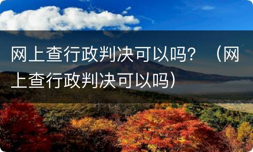 网上查行政判决可以吗？（网上查行政判决可以吗）