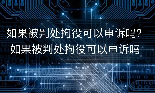 如果被判处拘役可以申诉吗？ 如果被判处拘役可以申诉吗