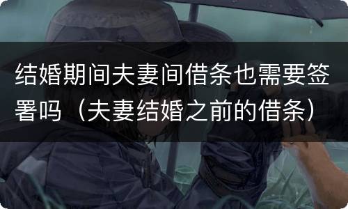 结婚期间夫妻间借条也需要签署吗（夫妻结婚之前的借条）
