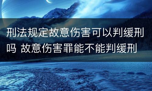 刑法规定故意伤害可以判缓刑吗 故意伤害罪能不能判缓刑