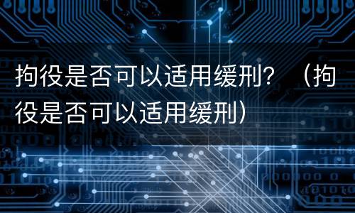 拘役是否可以适用缓刑？（拘役是否可以适用缓刑）