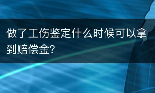 做了工伤鉴定什么时候可以拿到赔偿金？