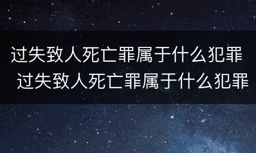 过失致人死亡罪属于什么犯罪 过失致人死亡罪属于什么犯罪类别