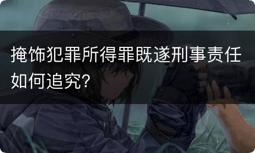掩饰犯罪所得罪既遂刑事责任如何追究？
