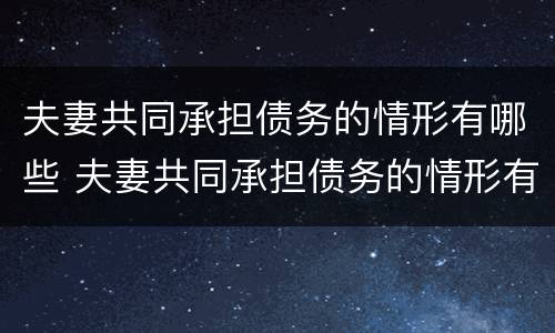夫妻共同承担债务的情形有哪些 夫妻共同承担债务的情形有哪些呢