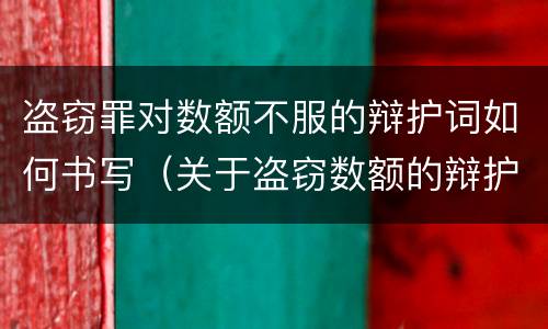 盗窃罪对数额不服的辩护词如何书写（关于盗窃数额的辩护词）