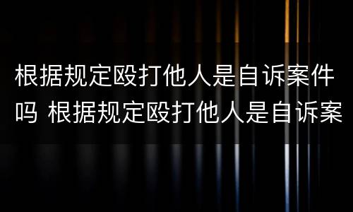 根据规定殴打他人是自诉案件吗 根据规定殴打他人是自诉案件吗怎么处理