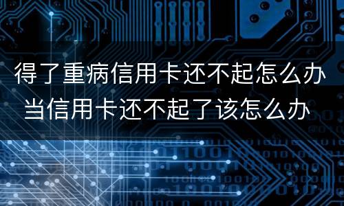 得了重病信用卡还不起怎么办 当信用卡还不起了该怎么办