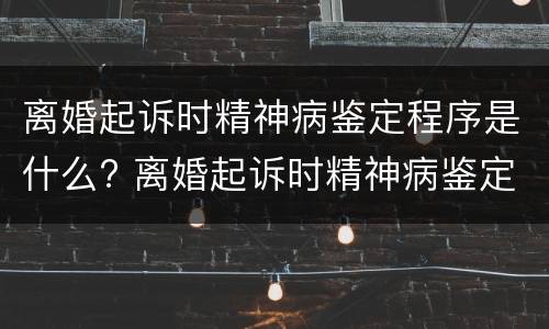 离婚起诉时精神病鉴定程序是什么? 离婚起诉时精神病鉴定程序是什么样的
