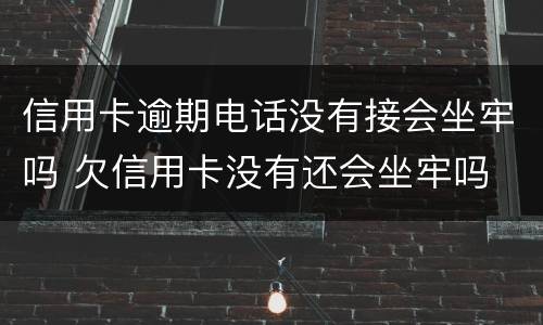 信用卡逾期电话没有接会坐牢吗 欠信用卡没有还会坐牢吗