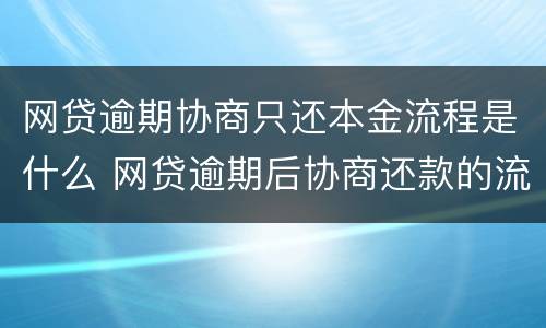 网贷逾期协商只还本金流程是什么 网贷逾期后协商还款的流程