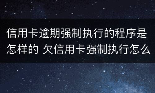 信用卡逾期强制执行的程序是怎样的 欠信用卡强制执行怎么处理