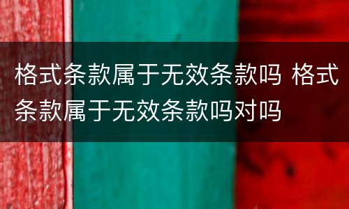 格式条款属于无效条款吗 格式条款属于无效条款吗对吗