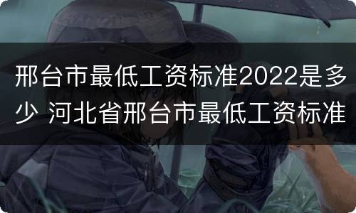 邢台市最低工资标准2022是多少 河北省邢台市最低工资标准2019