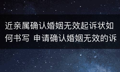 近亲属确认婚姻无效起诉状如何书写 申请确认婚姻无效的诉状