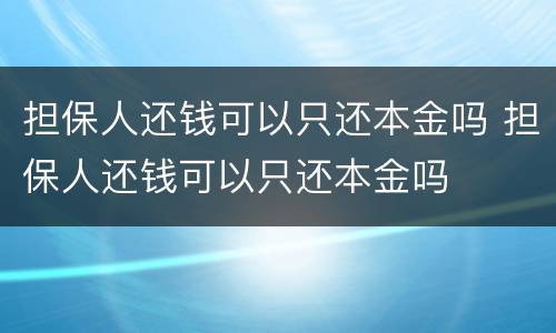 担保人还钱可以只还本金吗 担保人还钱可以只还本金吗