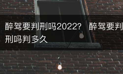 醉驾要判刑吗2022？ 醉驾要判刑吗判多久