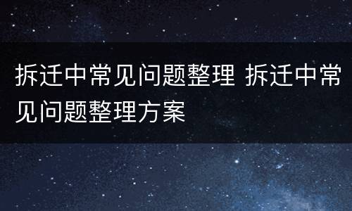 拆迁中常见问题整理 拆迁中常见问题整理方案