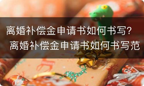 离婚补偿金申请书如何书写？ 离婚补偿金申请书如何书写范文
