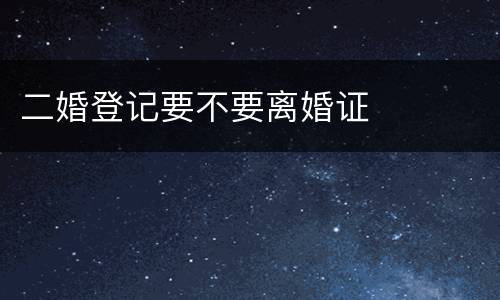 二婚登记要不要离婚证