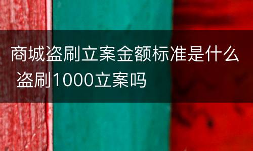 商城盗刷立案金额标准是什么 盗刷1000立案吗