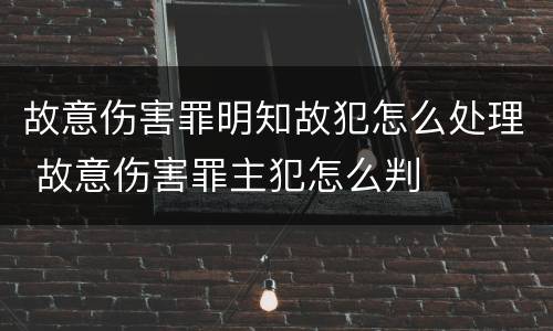 故意伤害罪明知故犯怎么处理 故意伤害罪主犯怎么判