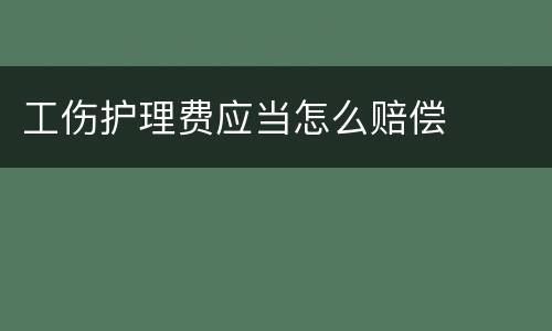 工伤护理费应当怎么赔偿