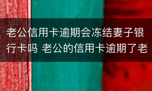 老公信用卡逾期会冻结妻子银行卡吗 老公的信用卡逾期了老婆的银行卡会冻结吗