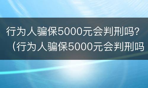 行为人骗保5000元会判刑吗？（行为人骗保5000元会判刑吗知乎）