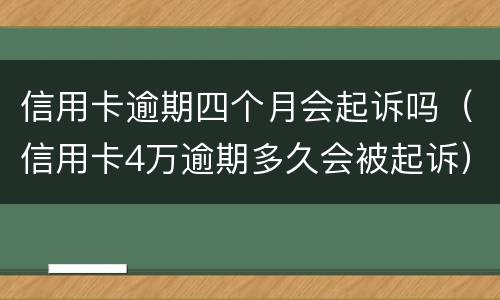信用卡逾期四个月会起诉吗（信用卡4万逾期多久会被起诉）