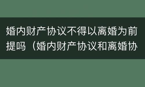 婚内财产协议不得以离婚为前提吗（婚内财产协议和离婚协议冲突）