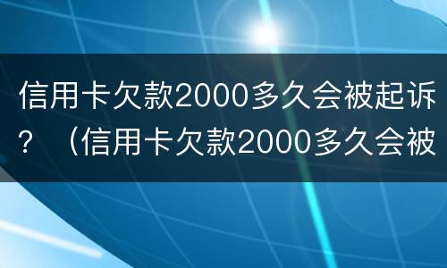 信用卡欠款2000多久会被起诉？（信用卡欠款2000多久会被起诉呢）