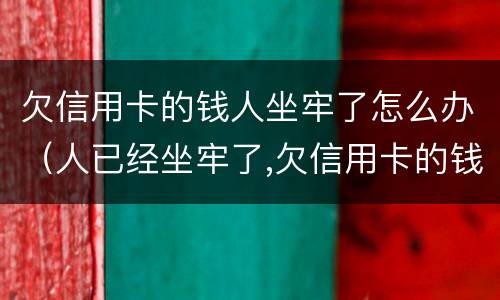 欠信用卡的钱人坐牢了怎么办（人已经坐牢了,欠信用卡的钱怎么办）