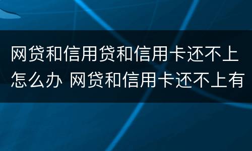 网贷和信用贷和信用卡还不上怎么办 网贷和信用卡还不上有什么后果