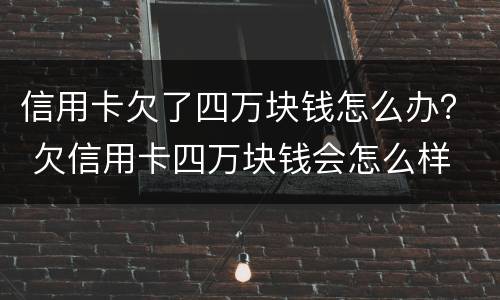 信用卡欠了四万块钱怎么办？ 欠信用卡四万块钱会怎么样