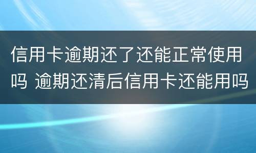信用卡逾期还了还能正常使用吗 逾期还清后信用卡还能用吗