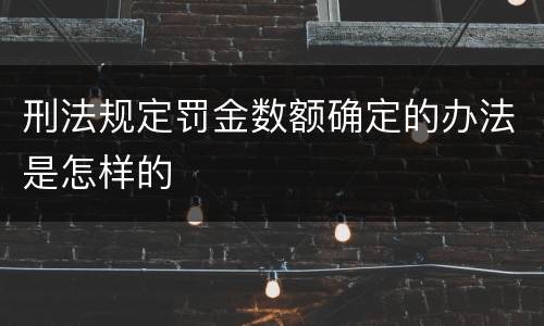刑法规定罚金数额确定的办法是怎样的