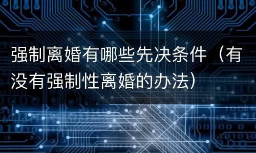 强制离婚有哪些先决条件（有没有强制性离婚的办法）