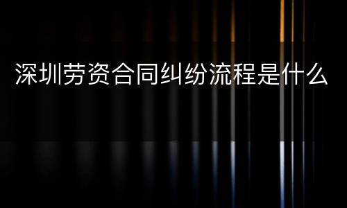 深圳劳资合同纠纷流程是什么
