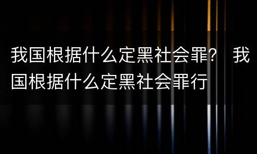 我国根据什么定黑社会罪？ 我国根据什么定黑社会罪行