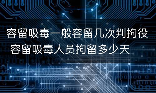 容留吸毒一般容留几次判拘役 容留吸毒人员拘留多少天