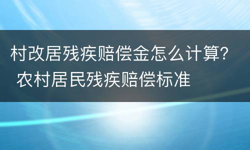 村改居残疾赔偿金怎么计算？ 农村居民残疾赔偿标准