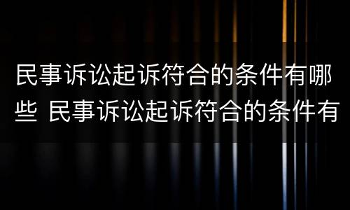 民事诉讼起诉符合的条件有哪些 民事诉讼起诉符合的条件有哪些要求