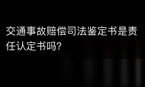 交通事故赔偿司法鉴定书是责任认定书吗？